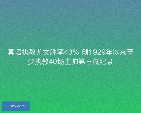 莫塔执教尤文胜率43% 创1929年以来至少执教40场主帅第三低纪录
