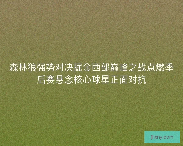 森林狼强势对决掘金西部巅峰之战点燃季后赛悬念核心球星正面对抗