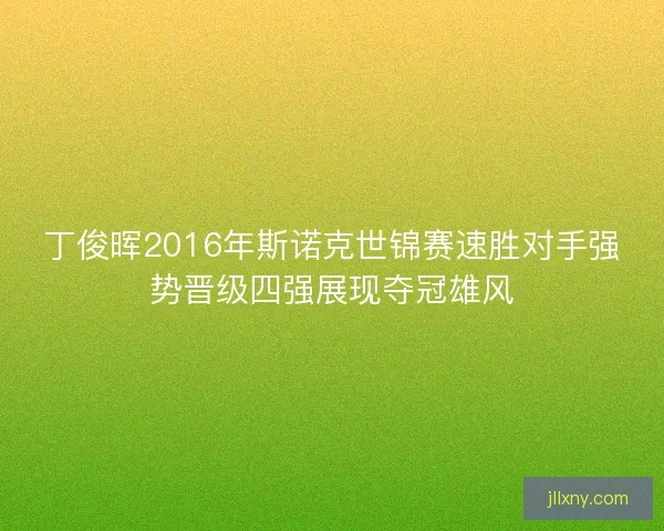 丁俊晖2016年斯诺克世锦赛速胜对手强势晋级四强展现夺冠雄风